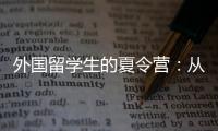 外国留学生的夏令营
：从“中国智慧”读懂今日中国