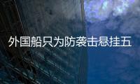 外国船只为防袭击悬挂五星红旗�，国防部回应