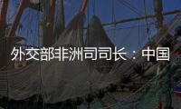 外交部非洲司司长
：中国抗疫物资捐赠对非洲实现全覆盖