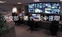 外交部：第十二轮中日海洋事务高级别磋商全体会议将于3日举行