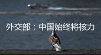 外交部：中国始终将核力量维持在国家安全需要的最低水平