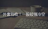 外套别收
！一股较强冷空气将抵达珠海 周末低至13℃	！