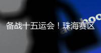 备战十五运会�	
！珠海赛区这些创新确保三地赛事无缝衔接→
