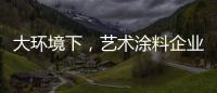 大环境下，艺术涂料企业塑造深刻的品牌形象是关键