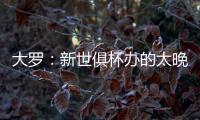 大罗：新世俱杯办的太晚了&我很想参加，比赛很棒损失假期无所谓