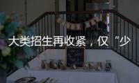 大类招生再收紧
，仅“少数高校”可实行