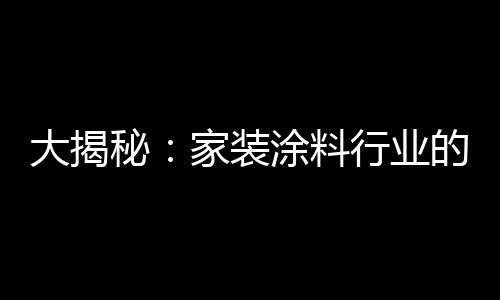 大揭目前在家装涂料行业中