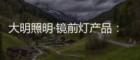 大明照明·镜前灯产品
：镜前的您 淡妆浓抹总相宜