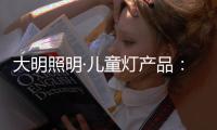 大明照明·儿童灯产品：打造宝贝专属的童趣乐园