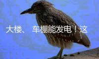 大楼�、 车棚能发电
！这个项目在珠海投用