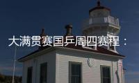 大满贯赛国乒周四赛程
：莎莎曼昱携手战女双
，动漫组合冲混双4强