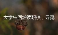 大学生回炉读职校
，寻觅旷野还是轨道？