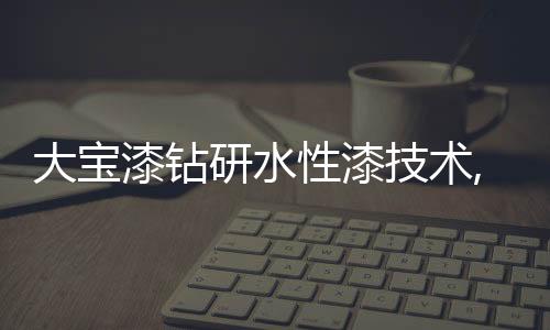 技术大宝漆与中国科学院联合
