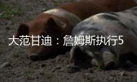 大范甘迪
	：詹姆斯执行5260万美元球员选项并非自私决定