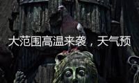 大范围高温来袭	，天气预报会“刻意”压低数值
？