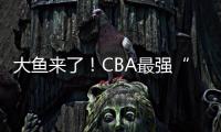 大鱼来了！CBA最强“得分机器”遭多队疯抢，或被广东男篮截胡？