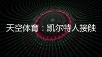 天空体育	：凯尔特人接触那不勒斯，想租借安布罗西诺+选择买断