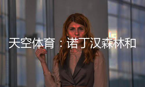 据天空体育的诺丁消息