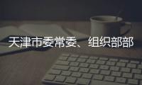 天津市委常委、组织部部长周德睿接受中央纪委国家监委审查调查