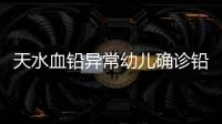 天水血铅异常幼儿确诊铅中毒，疑似“毒源”浮出水面�：抽检的三色发糕和玉米肠卷添加剂超标