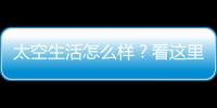 太空生活怎么样
？看这里！