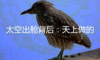 太空出舱背后�：天上做的每一个动作，都有地上的模拟训练