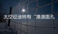 太空征途将有“港澳面孔”，“载荷专家训练至少历时六年”
