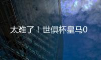 太难了
！世俱杯皇马0