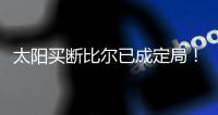 太阳买断比尔已成定局	！15日到账1300万预付款，他在等这笔钱签字