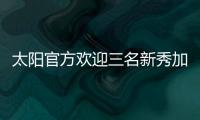 太阳官方欢迎三名新秀加入球队，明天召开新闻发布会与球迷见面