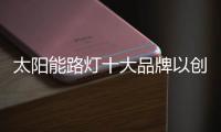 太阳能路灯十大品牌以创新“永葆”竞争力