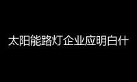 太阳能路灯企业应明白什么该做什么不该做