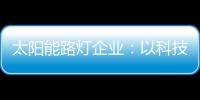 太阳能路灯企业
：以科技为力量 自主创新赢未来