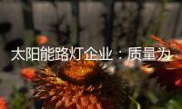 太阳能路灯企业：质量为实力 口碑为资本