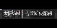 太阳GM：吉莱斯皮配得上续约合同 他具备我们所看重的特质