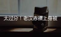 太过分	！老汉赤裸上身被女子搂抱自拍，这尺度谁能接受？