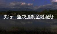 央行
：坚决遏制金融服务业领域的垄断和资本无序扩张