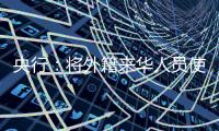 央行：将外籍来华人员使用移动支付的单笔交易限额由1000美元提高到5000美元