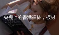 央视上的香港福林，板材中的“战斗机”