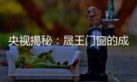 央视揭秘：晟王门窗的成功之道