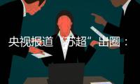 央视报道“苏超”出圈
：已吸引超18万球迷观赛！体育带动消费