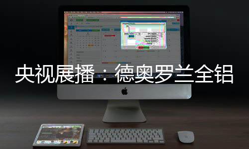 德奥罗兰全铝家居自创立以来