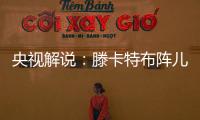 央视解说
：滕卡特布阵儿戏胡闹 球员只有受气的份