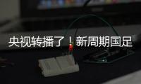 央视转播了！新周期国足首秀暴露三大问题