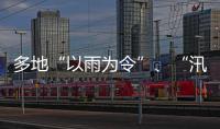 多地“以雨为令”、“汛”速出击 全力以赴保通保畅保安全