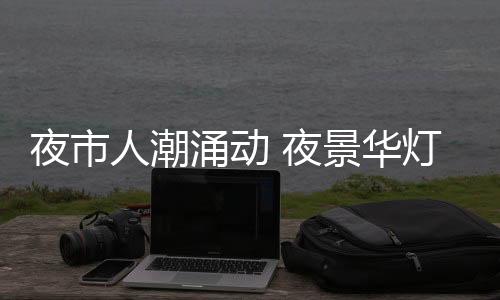本地人一定会推荐武林夜市