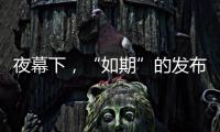 夜幕下，“如期”的发布会“如约”而至