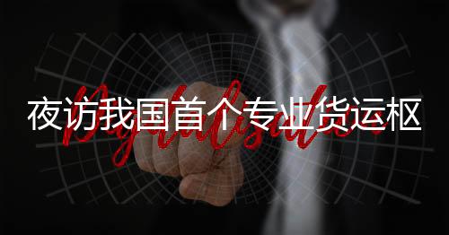 是我国首个专业货运枢纽机场