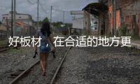 好板材，在合适的地方更能熠熠发光