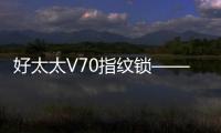 好太太V70指纹锁——守护家庭安全，掌控智能生活